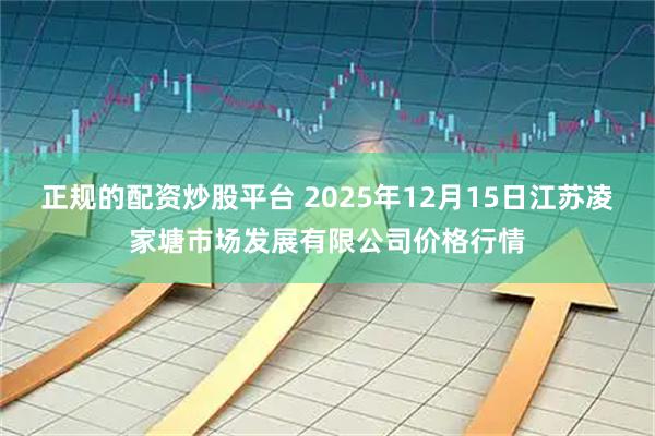 正规的配资炒股平台 2025年12月15日江苏凌家塘市场发展有限公司价格行情