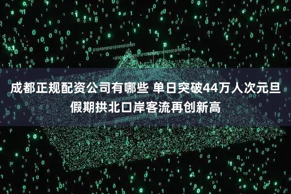 成都正规配资公司有哪些 单日突破44万人次元旦假期拱北口岸客流再创新高