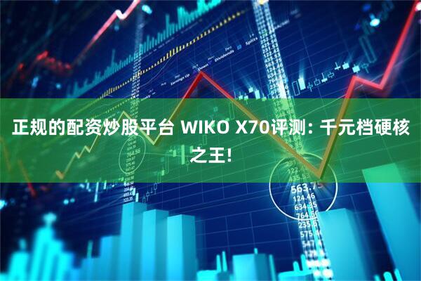 正规的配资炒股平台 WIKO X70评测: 千元档硬核之王!