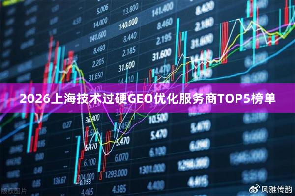 2026上海技术过硬GEO优化服务商TOP5榜单