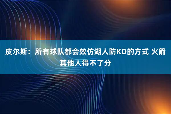 皮尔斯：所有球队都会效仿湖人防KD的方式 火箭其他人得不了分