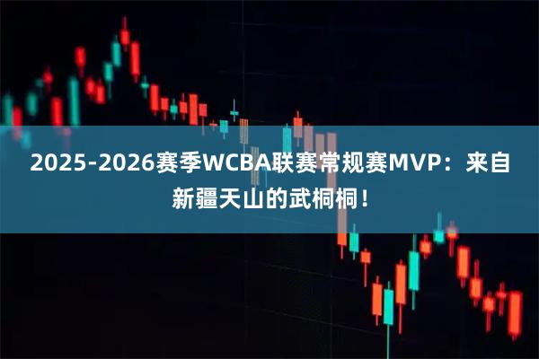 2025-2026赛季WCBA联赛常规赛MVP：来自新疆天山的武桐桐！