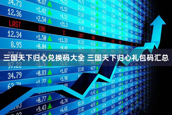 三国天下归心兑换码大全 三国天下归心礼包码汇总