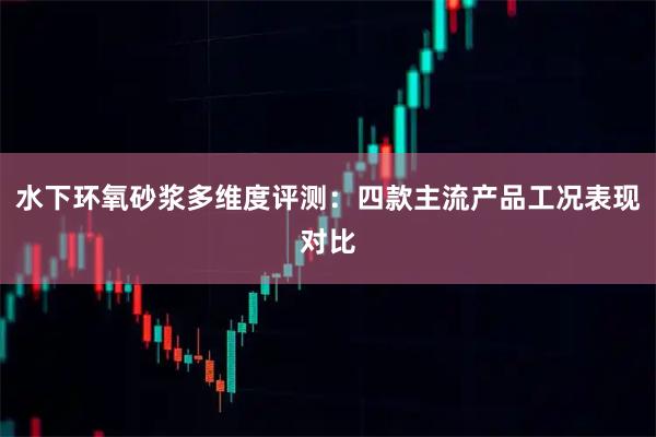 水下环氧砂浆多维度评测：四款主流产品工况表现对比