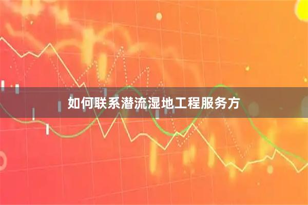 如何联系潜流湿地工程服务方