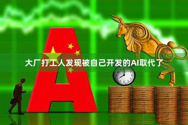 大厂打工人发现被自己开发的AI取代了