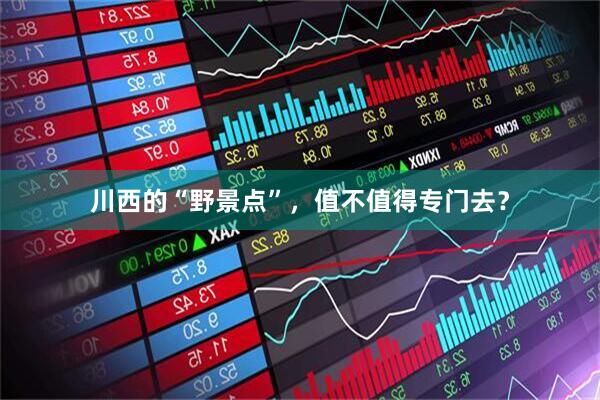 川西的“野景点”，值不值得专门去？