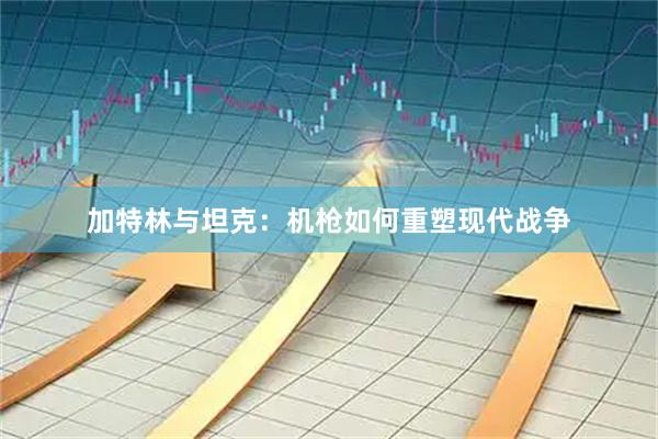 加特林与坦克：机枪如何重塑现代战争