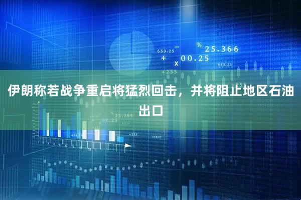 伊朗称若战争重启将猛烈回击，并将阻止地区石油出口