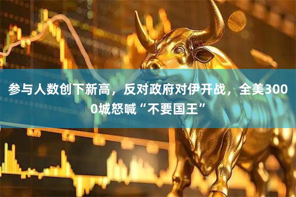 参与人数创下新高，反对政府对伊开战，全美3000城怒喊“不要国王”